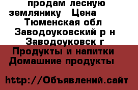 продам лесную землянику › Цена ­ 350 - Тюменская обл., Заводоуковский р-н, Заводоуковск г. Продукты и напитки » Домашние продукты   